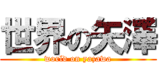 世界の矢澤 (world on yazawa)