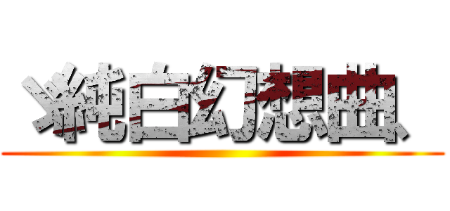 ゞ純白幻想曲、 ()