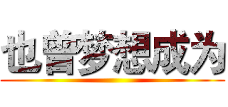 也曾梦想成为 ()