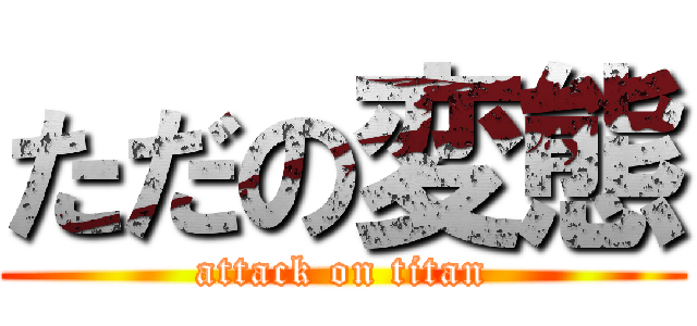 ただの変態 (attack on titan)