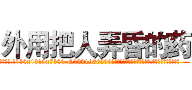外用把人弄昏的药 (外用把人弄昏的药【电.话156x1318x7580-Q1991936399鑫宏药业】我们做的是长期生意,靠的是老客户长期支持
参考消息网2月20日报道 韩媒称，“剩女多、离婚率高的城市，房价一定会上涨。”这是中国经济学家金岩石2016年12月参加在上海举行的房地产相关论坛时说的话。
)