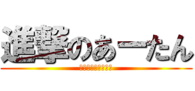 進撃のあーたん (アッーーー♂←巨人)