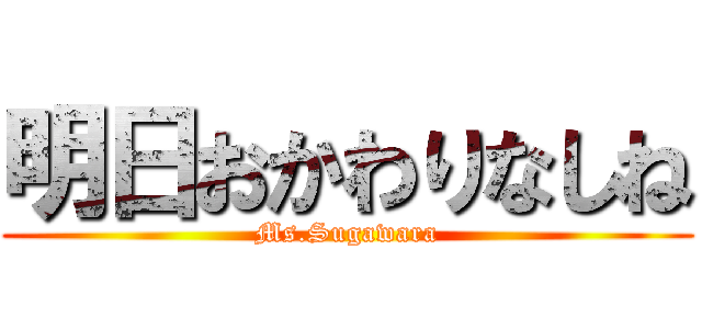 明日おかわりなしね (Ms.Sugawara)