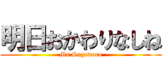 明日おかわりなしね (Ms.Sugawara)