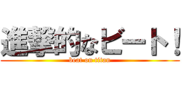 進撃的なビート！ (beat on titan)