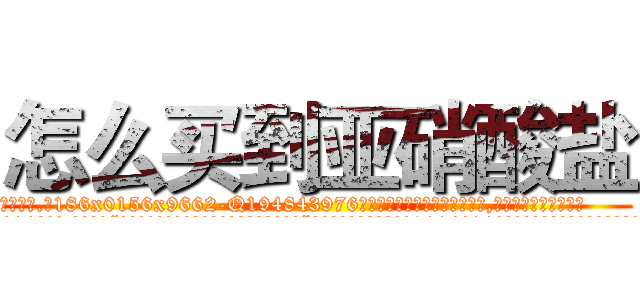 怎么买到亚硝酸盐 (怎么买到亚硝酸盐【电.话186x0156x9662-Q194843976林氏药业】我们做的是长期生意,靠的是老客户长期支持
参考消息网2月20日报道 韩媒称，“剩女多、离婚率高的城市，房价一定会上涨。”这是中国经济学家金岩石2016年12月参加在上海举行的房地产相关论坛时说的话。
)