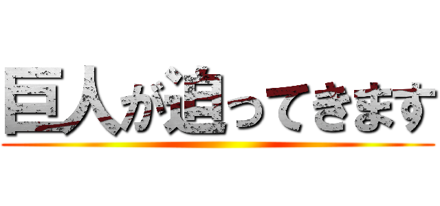 巨人が迫ってきます ()