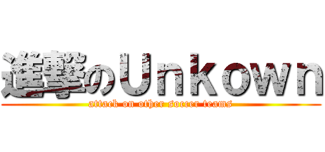 進撃のＵｎｋｏｗｎ (attack on other soccer teams)
