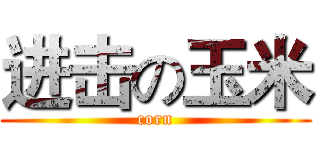 进击の玉米 (corn)