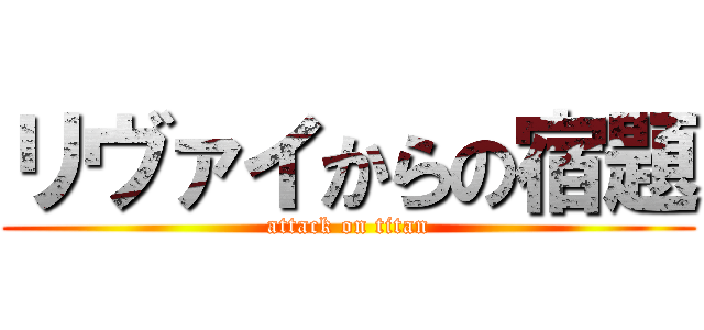 リヴァイからの宿題 (attack on titan)