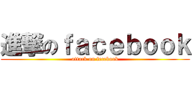 進撃のｆａｃｅｂｏｏｋ (attack on fecebook)