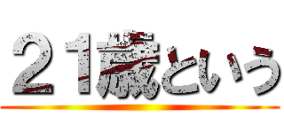 ２１歳という ()