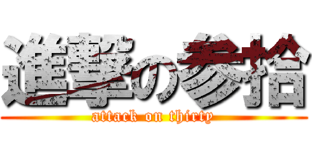 進撃の参拾 (attack on thirty)