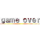 ｇａｍｅ ｏｖｅｒ ()