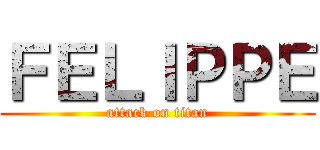 ＦＥＬＩＰＰＥ (attack on titan)