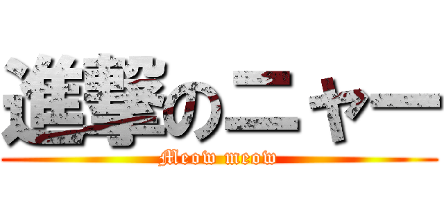 進撃のニャー (Meow meow)