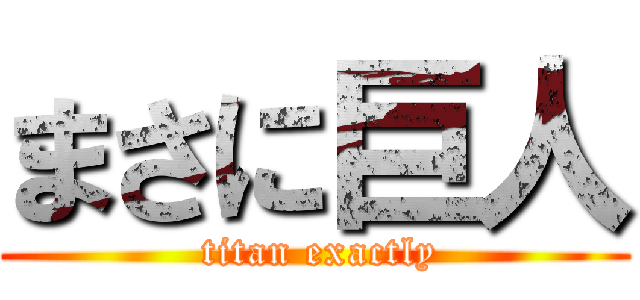 まさに巨人 ( titan exactly)