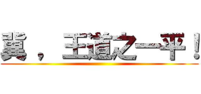 冀 ，王道之一平！ ()