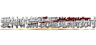 爱神的箭爱睡觉都按时 (attack on titan)
