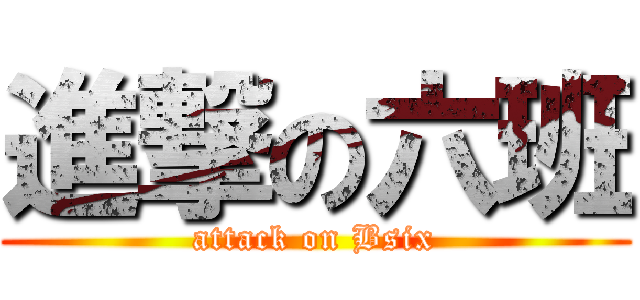 進撃の六班 (attack on Bsix)