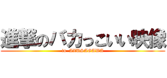 進撃のバカっこいい映像 (in  AZUSAGAWA)