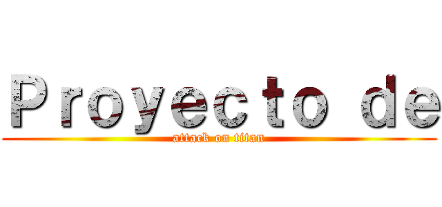 Ｐｒｏｙｅｃｔｏ ｄｅ (attack on titan)