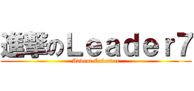 進撃のＬｅａｄｅｒ７ (Advent Calendar)
