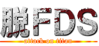 脱ＦＤＳ (attack on titan)
