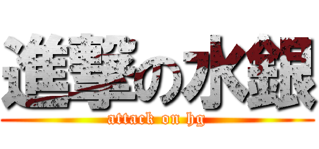 進撃の水銀 (attack on hg)