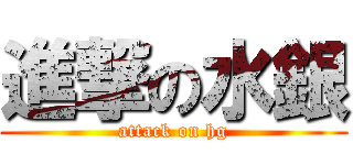 進撃の水銀 (attack on hg)