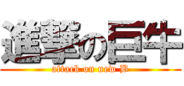 進撃の巨牛 (attack on new B)