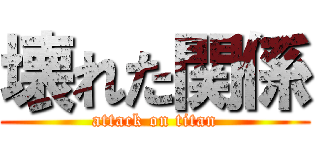 壊れた関係 (attack on titan)
