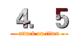 ４．５ (attack on titan)