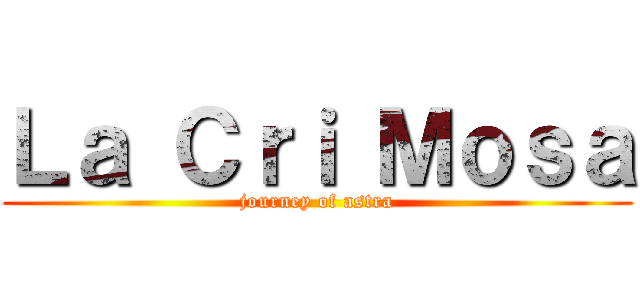 Ｌａ Ｃｒｉ Ｍｏｓａ (journey of astra)