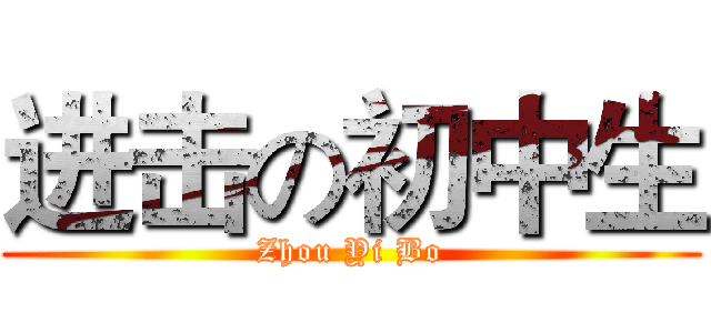 进击の初中生 (Zhou Yi Bo)