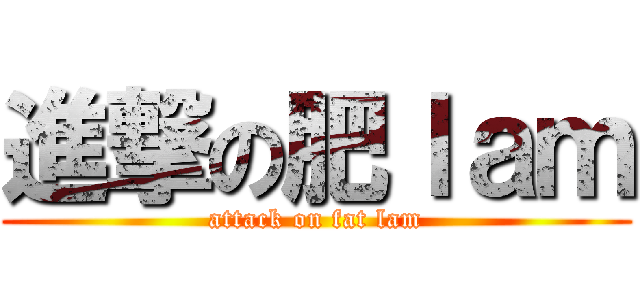 進撃の肥ｌａｍ (attack on fat lam)