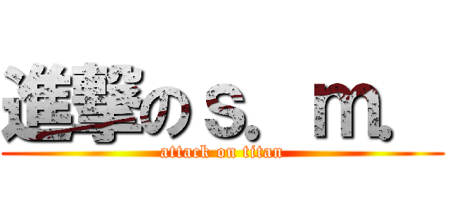 進撃のｓ．ｍ． (attack on titan)