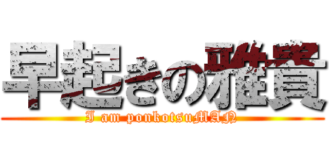 早起きの雅貴 (I am ponkotsuMAN)