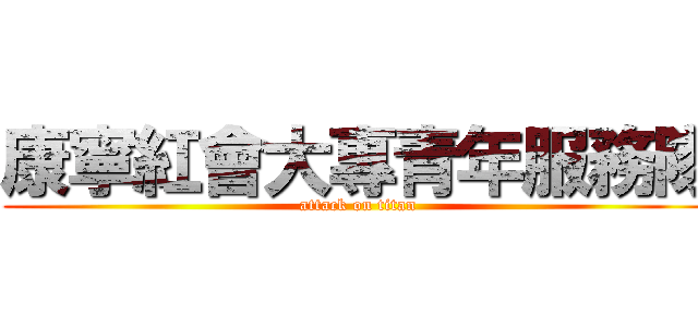 康寧紅會大專青年服務隊 (attack on titan)