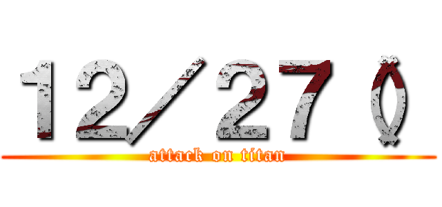 １２／２７（） (attack on titan)