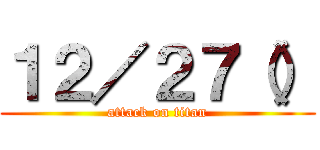 １２／２７（） (attack on titan)