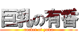 巨乳の有香 (rocket of yuka)