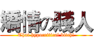 矯情の賤人 (That hypocritical bitch!)