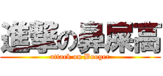 進撃の鼻屎高 (attack on Booger)