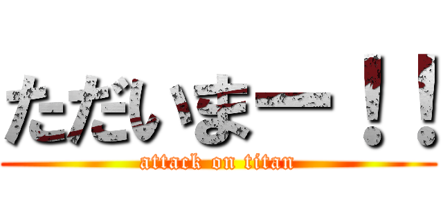 ただいまー！！ (attack on titan)
