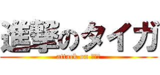 進撃のタイガ (attack on タイガ)