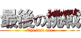 最後の挑戰 (The last one)