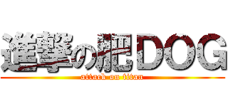 進撃の肥ＤＯＧ (attack on titan)