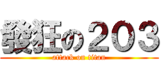 發狂の２０３ (attack on titan)