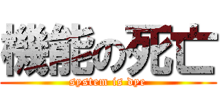 機能の死亡 (system is dye)